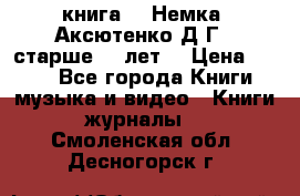  книга   “Немка“ Аксютенко Д.Г.  старше 18 лет. › Цена ­ 100 - Все города Книги, музыка и видео » Книги, журналы   . Смоленская обл.,Десногорск г.